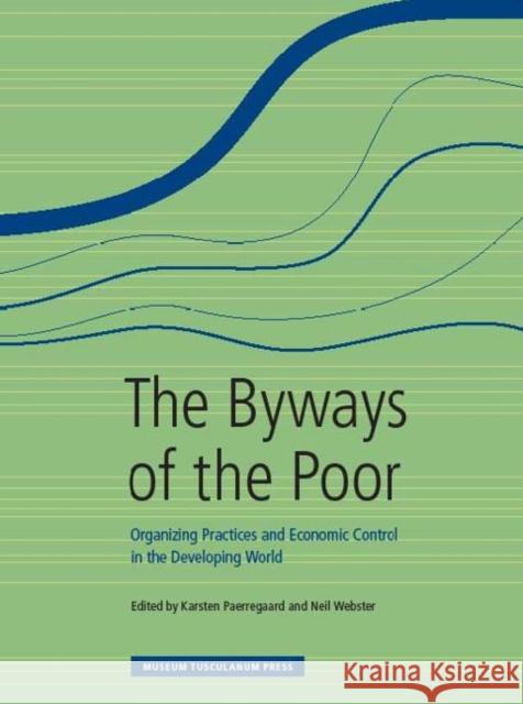 The Byways of the Poor : Organizing Practices and Economic Control in the Developing World Karsten Paerregaard Neil Webster 9788763538404 Museum Tusculanum Press
