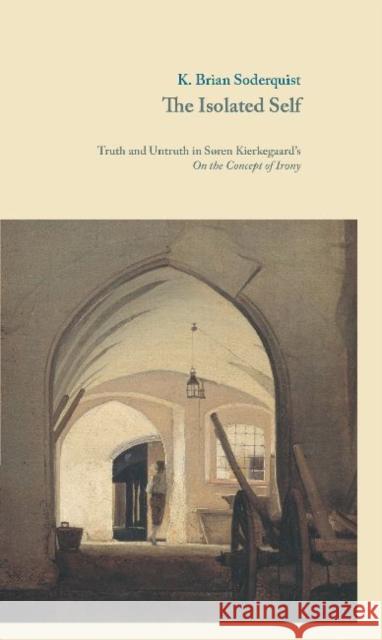 The Isolated Self: Truth and Untruth in Søren Kierkegaard's on the Concept of Irony Soderquist, K. Brian 9788763540650 Museum Tusculanum Press