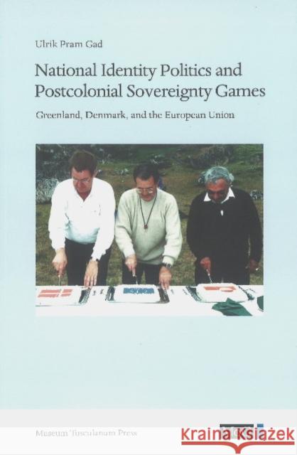 National Identity Politics and Postcolonial Sovereignty Games: Greenland, Denmark, and the European Union Ulrik Pram Gad 9788763545020