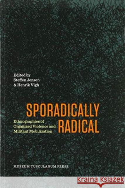 Sporadically Radical: Ethnographies of Organised Violence and Militant Mobilization Henrik Vigh Steffen Jensen 9788763546027 Museum Tusculanum Press