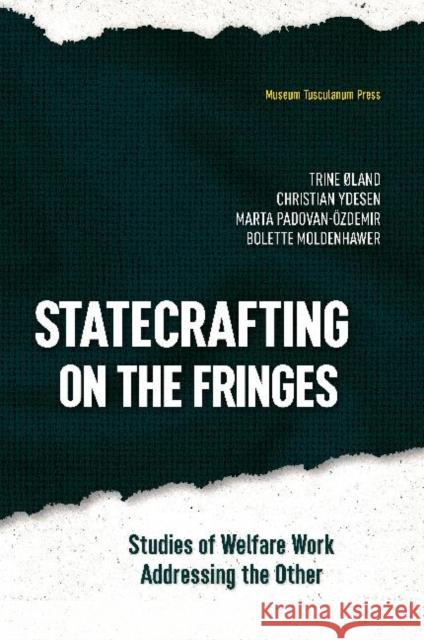 Statecrafting on the Fringes: Studies of Welfare Work Addressing the Other Trine Land Christian Ydesen Marta Padovan-Ozdemir 9788763546454 Museum Tusculanum Press