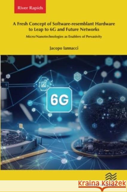A Fresh Concept of Software-Resemblant Hardware to Leap to 6g and Future Networks Jacopo Iannacci 9788770040792 River Publishers