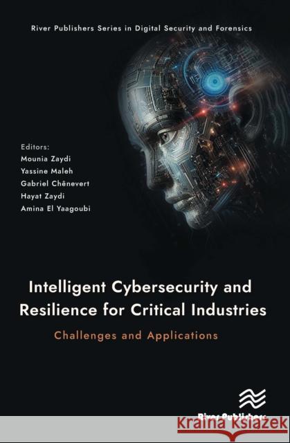 Intelligent Cybersecurity and Resilience for Critical Industries: Challenges and Applications Mounia Zaydi Yassine Maleh Gabriel Ch?nevert 9788770042260 River Publishers