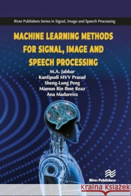 Machine Learning Methods for Signal, Image and Speech Processing M. A. Jabbar MVV Prasad Kantipudi Sheng-Lung Peng 9788770042864 River Publishers