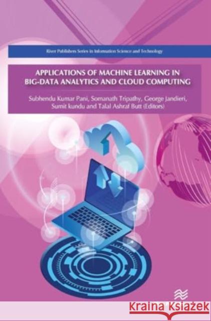 Applications of Machine Learning in Big-Data Analytics and Cloud Computing Subhendu Kumar Pani Somanath Tripathy George Jandieri 9788770042963 River Publishers