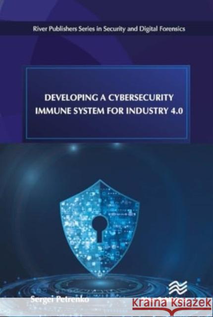 Developing a Cybersecurity Immune System for Industry 4.0 Sergei Petrenko 9788770043342 River Publishers