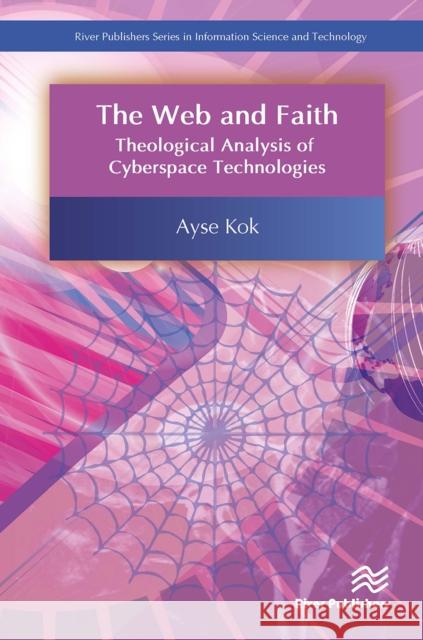 The Web and Faith: Theological Analysis of Cyberspace Technologies Ayse Kok 9788770043977 River Publishers