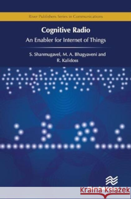 Cognitive Radio - An Enabler for Internet of Things R. Kalidoss M. A. Bhagyaveni K. S. Vishvaksenan 9788770044240 River Publishers