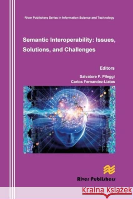 Semantic Interoperability Issues, Solutions, Challenges Salvatore F. Pileggi Carlos Fernandez-Llatas 9788770045278 River Publishers