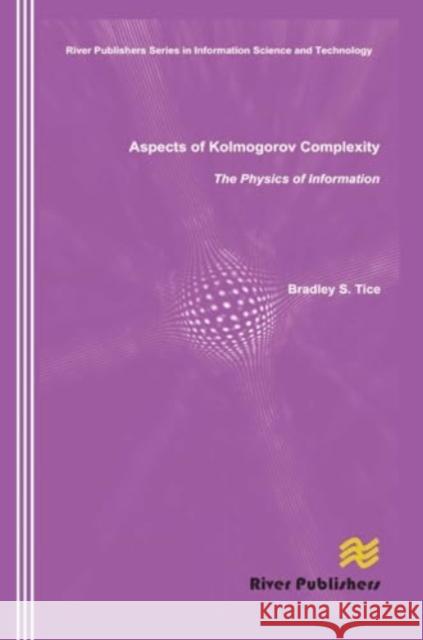 Aspects of Kolmogorov Complexity the Physics of Information Bradley S. Tice 9788770045568 River Publishers