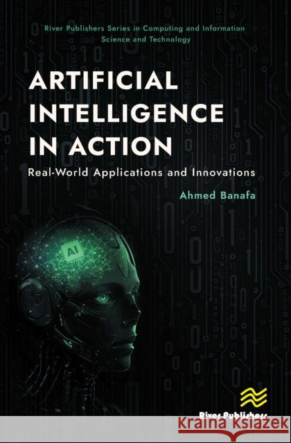 Artificial Intelligence in Action: Real-World Applications and Innovations Ahmed Banafa 9788770046206 River Publishers