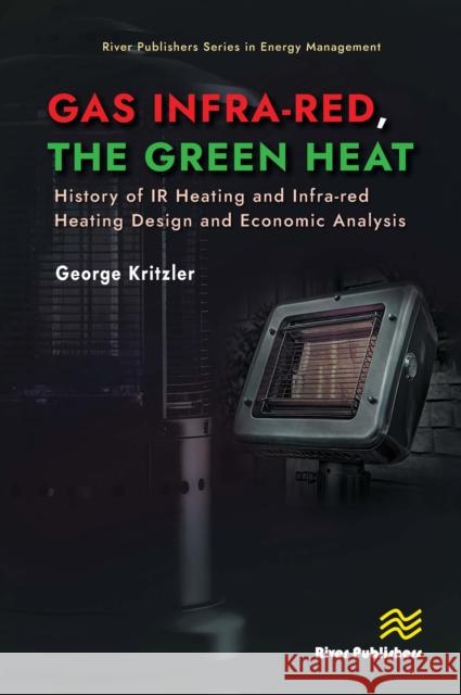 Gas Infra-red, the Green Heat: History of IR heating and Infra-red Heating Design and Economic Analysis George Kritzler 9788770046572 River Publishers