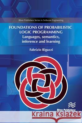 Foundations of Probabilistic Logic Programming: Languages, Semantics, Inference and Learning Fabrizio Riguzzi (University of Ferrara,   9788770220187 River Publishers