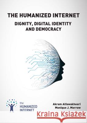 The Humanized Internet: Dignity, Digital Identity and Democracy Monique J. Morrow Akram Alfawakheeri Mark Kovarski 9788770220323 River Publishers