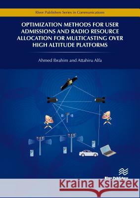 Optimization Methods for User Admissions and Radio Resource Allocation for Multicasting Over High Altitude Platforms Ahmed Ibrahim Attahiru Alfa 9788770220361 River Publishers