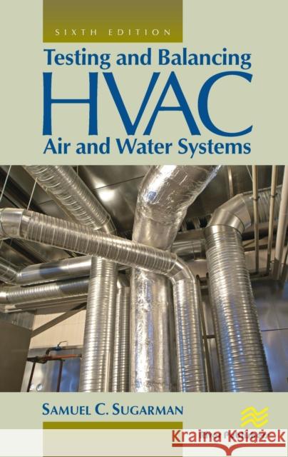 Testing and Balancing HVAC Air and Water Systems Samuel C. (Private Consultant, Newport Beach, California, USA) Sugarman 9788770223539