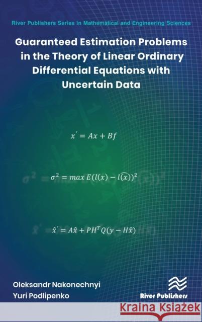 Guaranteed Estimation Problems in the Theory of Linear Ordinary Differential Equations with Uncertain Data Oleksandr Nakonechnyi Yuri Podlipenko 9788770226325 River Publishers