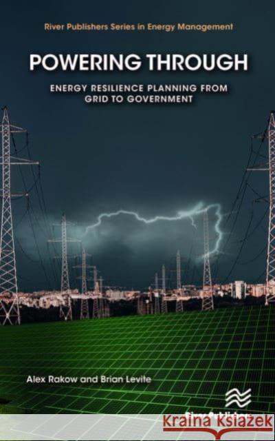 Powering Through: Energy Resilience Planning from Grid to Government Brian Levite Alex Rakow 9788770227865 River Publishers