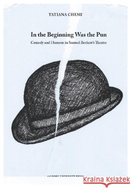 In the Beginning Was the Pun: Comedy & Humour in Samuel Beckett's Theatre Tatiana Chemi, PhD 9788771121100 Aarhus University Press