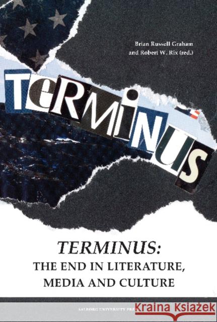 Terminus: The End in Literature, Media & Culture Brian Russell Graham, Robert W Rix 9788771121193 Aarhus University Press