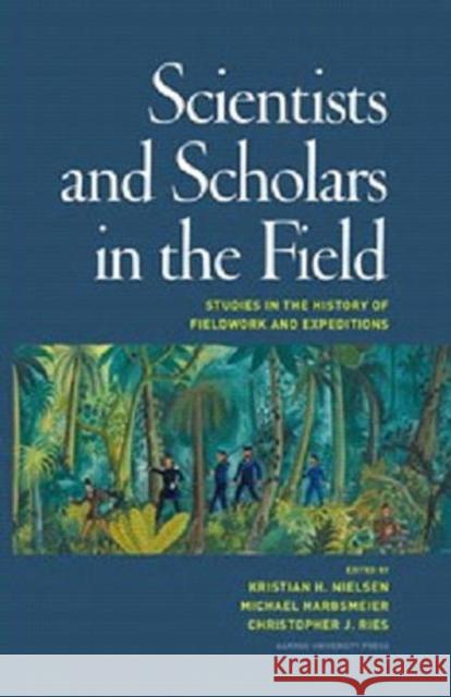 Scientists & Scholars in the Field: Studies in the History of Fieldwork & Expeditions Kristian Hvidtfelt Nielsen, Michael Harbsmeier, Christopher J Ries 9788771240146