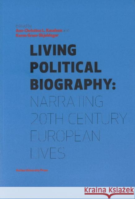 Living Political Biography: Narrating 20th Century European Lives Ann-Christina Lauring Knudsen, Karen Gram-Skjoldager 9788771240573