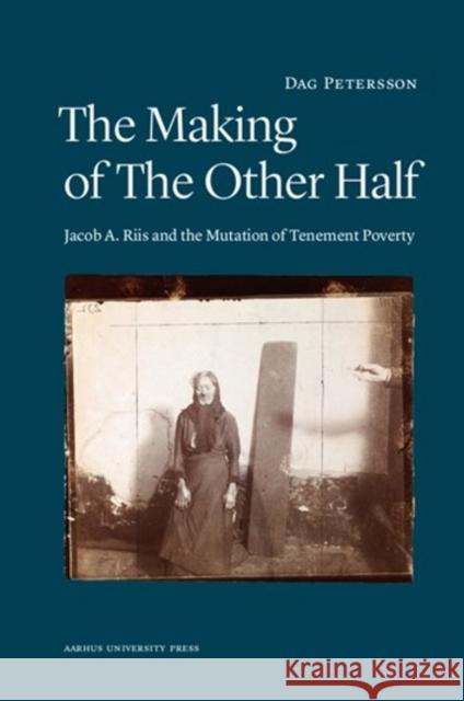 Making of the Other Half: Jacob A Riis & the New Image of Tenement Poverty Dag Petersson 9788771241648