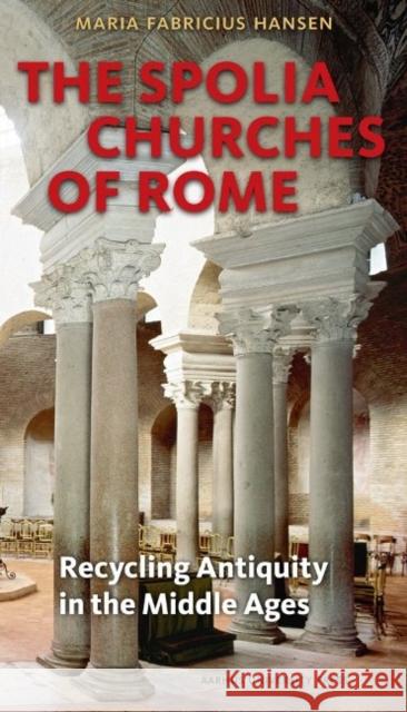 The Spolia Churches of Rome: Recycling Antiquity in the Middle Ages Hansen, Maria Fabricius 9788771242102 Aarhus Universitetsforlag