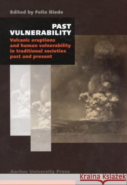 Past Vulnerability: Vulcanic Eruptions and Human Vulnerability in Traditional Societies Past and Present Felix Riede   9788771242324 Aalborg Universitetsforlag