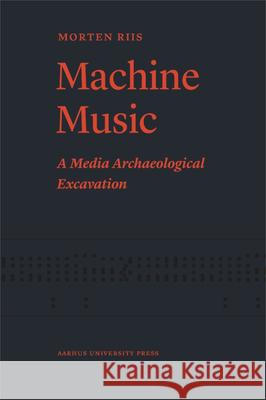 Machine Music: A Media Archaeological Excavation Morten Riis   9788771248005 Aalborg Universitetsforlag