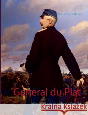 General du Plat: Historien om hans liv og familie Svendsen, Nick B. 9788771456745 Books on Demand