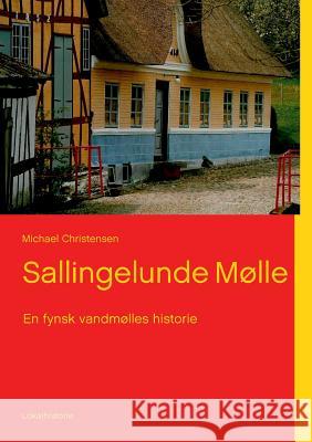 Sallingelunde Mølle: En fynsk vandmølles historie Michael Christensen 9788771456899