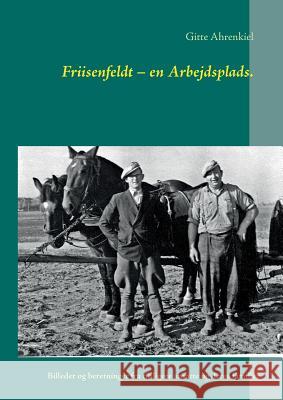 Friisenfeldt - en Arbejdsplads.: Billeder og beretninger fra tidligere ansatte og deres familier Ahrenkiel, Gitte 9788771457506 Books on Demand