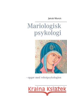 Mariologisk psykologi: - opgør med robotpsykologien Munck, Jakob 9788771457964 Books on Demand