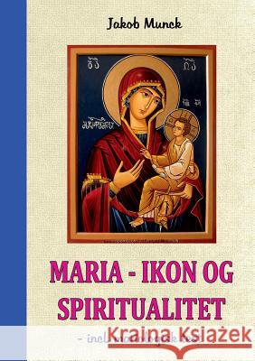 Maria - Ikon og Spiritualitet: - incl. mariologisk test Munck, Jakob 9788771701432