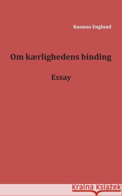 Om kærlighedens binding: Essay Englund, Rasmus 9788771702392