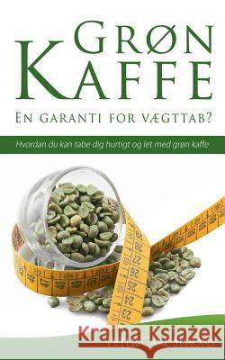 Grøn Kaffe - En garanti for vægttab?: Hvordan du kan tabe dig hurtigt og let med grøn kaffe Simons, Peter Carl 9788771703122