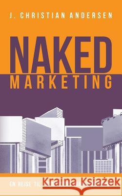 Naked Marketing: En rejse til fremtidens markedsføring Andersen, J. Christian 9788771703757 Books on Demand