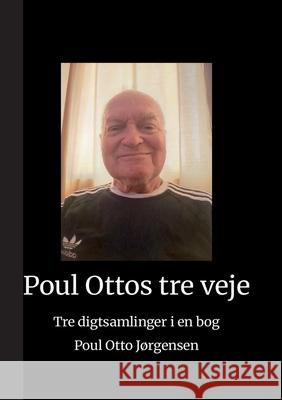Poul Ottos tre veje: Tre digtsamlinger i en bog Poul Otto J?rgensen 9788771704075 Bod - Books on Demand