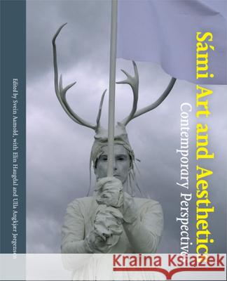 Sami Art and Aesthetics: Contemporary Perspectives Svein Aamold Ulla Angkjae Elin Haugdal 9788771842524 Aarhus University Press