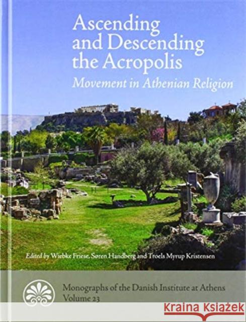 Ascending and descending the Acropolis: Movement in Athenian Religion Troels Myrup Kristensen, Søren Handberg, Wiebke Friese, Erin Warford, Maria Salta 9788771844672 Aarhus Universitetsforlag