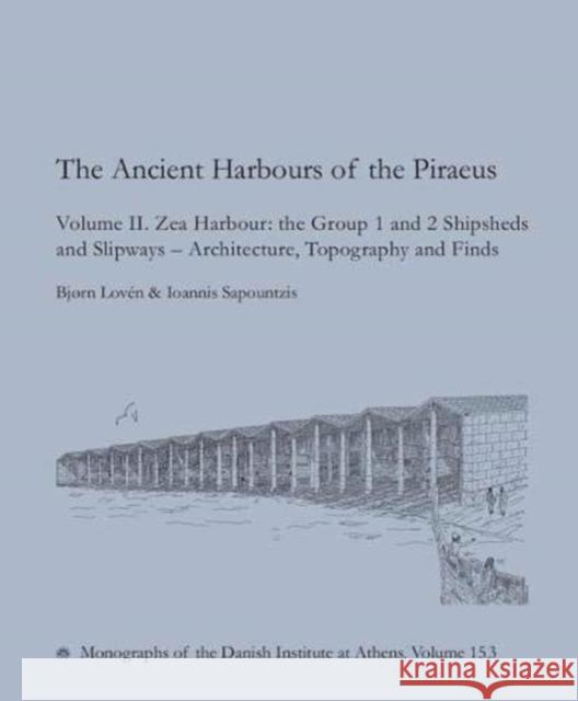 The Ancient Harbours of Piraeus: Volume II. Zea Harbour: The Group 1 and 2 Shipsheds and Slipways - Architecture, Topography and Finds Bjorn Loven Ioannis Sapountzis 9788771848021