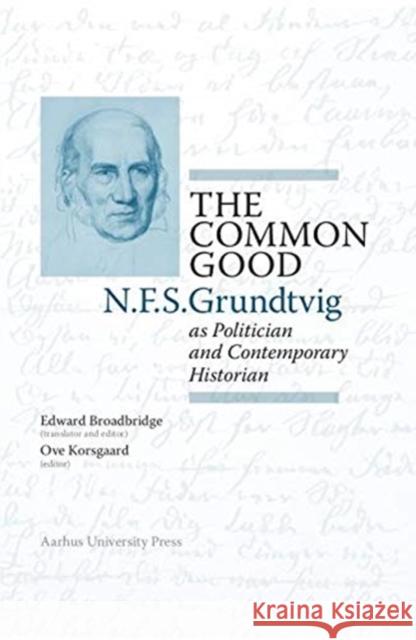 The Common Good: N.F.S. Grundtvig as Politician and Contemporary Historian Edward Broadbridge 9788771848311