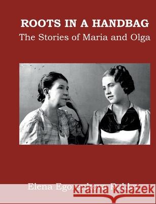 Roots in a Handbag: The Stories of Maria and Olga Elena Egorenkov 9788771882438 Bod - Books on Demand