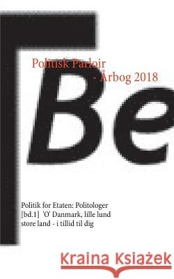 Politisk Parloir - Årbog 2018: Politik for Etaten: Politologer [bd.1], 'O' Danmark, lille lund store land - i tillid til dig Tbertelsen, -. 9788771883725 Books on Demand