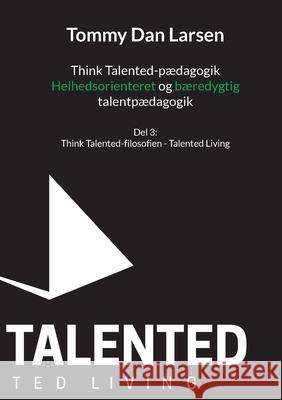 Think Talented-p?dagogik: Helhedsorienteret og b?redygtig talentp?dagogik: Talented Living Tommy Larsen 9788771884432 Bod - Books on Demand