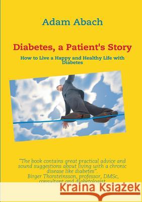 Diabetes, a Patient's Story: How to Live a Happy and Healthy Life with Diabetes Abach, Adam 9788771885811 Books on Demand