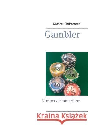 Gambler: Verdens vildeste spillere Christensen, Michael 9788771885927 Books on Demand