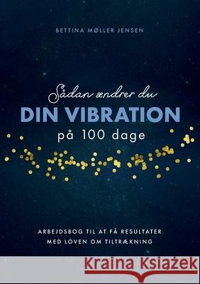 Sådan ændrer du dine vibrationer på 100 dage: Arbejdsbog til at få resultater med Loven om Tiltrækning Jensen, Bettina Møller 9788771889604 Books on Demand