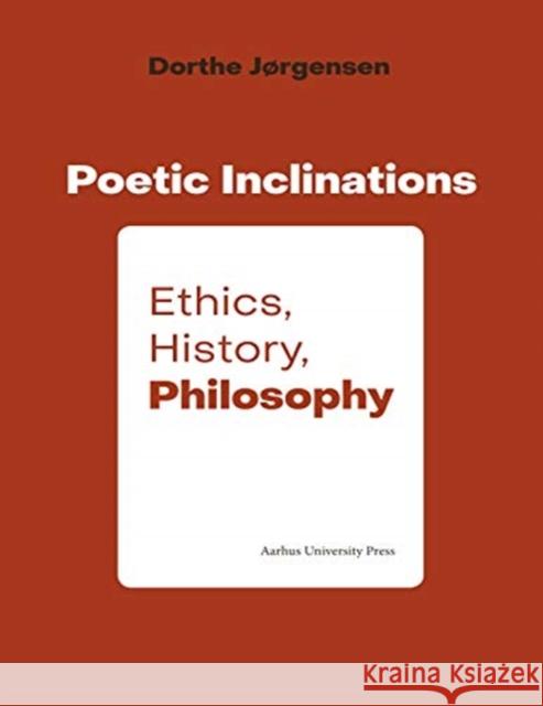 Poetic Inclination: Ethics, History, Philosophy Dorthe Jørgensen 9788772191041